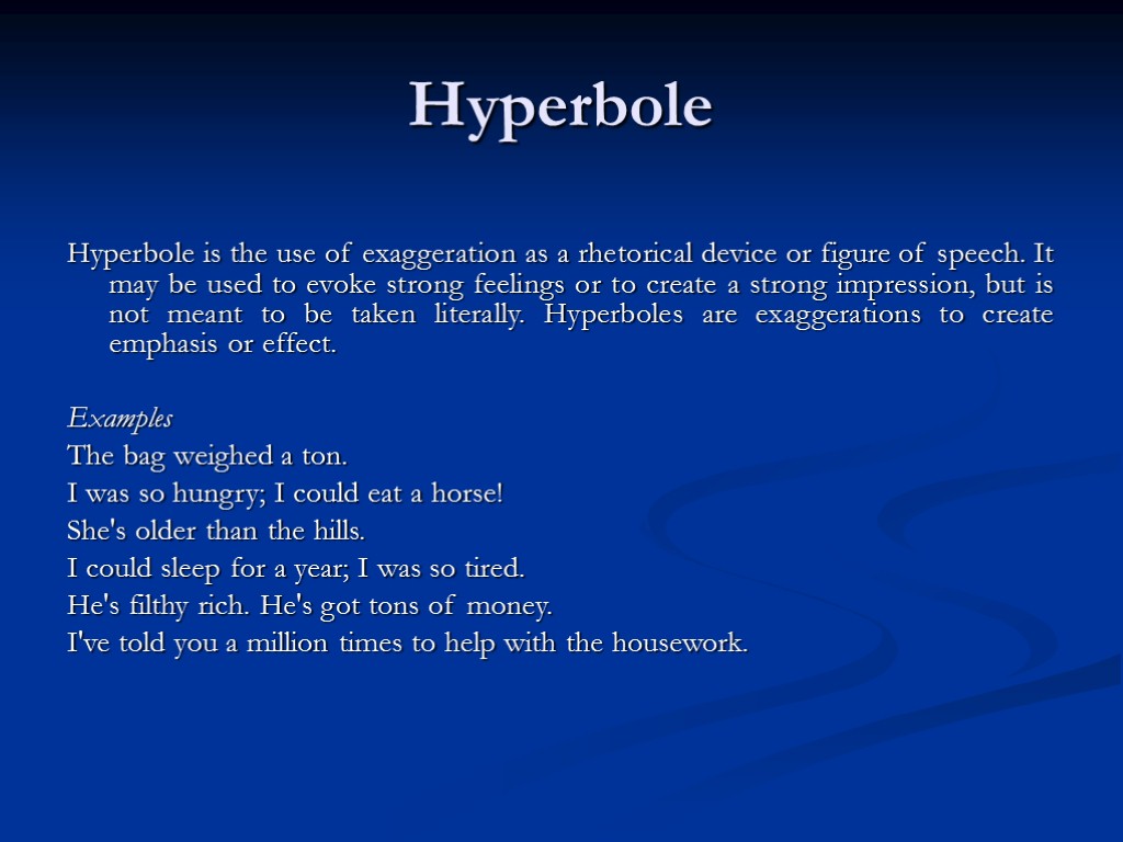 Hyperbole Hyperbole is the use of exaggeration as a rhetorical device or figure of